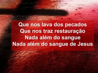 Que nos lava dos pecados
Que nos traz restauração
Nada além do sangue
Nada além do sangue de Jesus

 