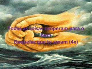 Todas as coisas cooperam para o
bem
Daqueles que te amam (4x)
 