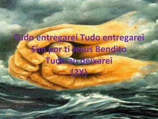 Tudo entregarei Tudo entregarei
Sim por ti Jesus Bendito
Tudo eu deixarei
(2X)
 