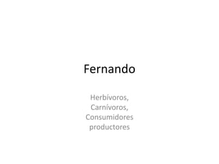 Fernando Herbívoros, Carnívoros, Consumidores productores 