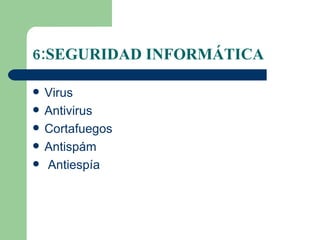 6:SEGURIDAD INFORMÁTICA Virus Antivirus Cortafuegos Antispám Antiespía 