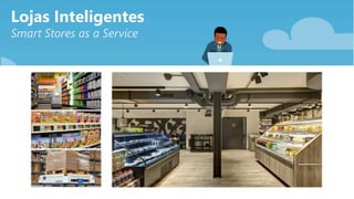 Lojas Inteligentes
Smart Stores as a Service
 