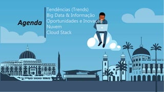 Agenda
Tendências (Trends)
Big Data & Informação
Oportunidades e Inovação
Nuvem
Cloud Stack
 