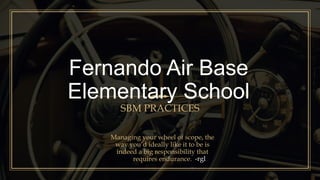 Fernando Air Base
Elementary School
SBM PRACTICES
Managing your wheel of scope, the
way you’d ideally like it to be is
indeed a big responsibility that
requires endurance. -rgl
 