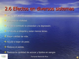 2.6 Efectos en diversos sistemas Mejora del sueño. Aumenta la vitalidad. Ayuda a combatir la ansiedad y la depresión. Te ayuda a relajarte y estar menos tenso. Mejor calidad de vida. Ayuda a bajar de peso. Reduce el estrés. Reduce la cantidad de azúcar y lípidos en sangre 