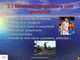 3.1 Beneficios del ejercicio a nivel intelectual Desarrollo de capacidad de liderazgo Desarrollo de la inteligencia Desarrollo de la fluidez de pensamiento Desarrollo del compañerismo Fortaleza psicológica Desarrollo de otros valores (autoestima, solidaridad..) 