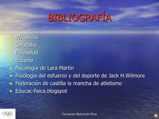 BIBLIOGRAFÍA Wikipedia Saludalia Fisiosalud Encarta Psicología de Lara Martín Fisiología del esfuerzo y del deporte de Jack H.Wilmore Federación de castilla la mancha de atletismo Educac-fisica.blogspot 