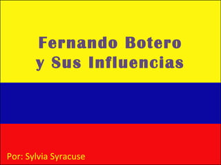 Fernando Botero y Sus Influencias Por : Sylvia Syracuse 