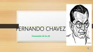 FERNANDO CHAVEZ
Generación de los 30
 