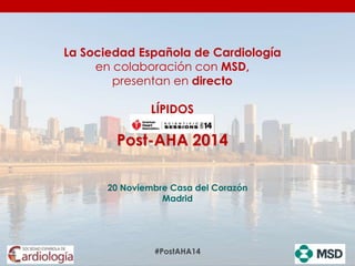 20 Noviembre Casa del Corazón
Madrid
La Sociedad Española de Cardiología
presenta en directo
LÍPIDOS
Post-AHA 2014
#PostAHA14
 