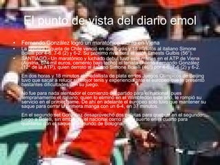 El punto de vista del diario emol Fernando González logró un maratónico triunfo en Viena La primera raqueta de Chile venció en dos horas y 18 minutos al italiano Simone Bolelli por 4-6, 7-6 (2) y 6-2. Su próximo rival será el letón Ernests Gulbis (56°).  SANTIAGO.- Un maratónico y luchado debut tuvo este martes en el ATP de Viena (Austria, 674 mil euros, cemento bajo techo) el tenista chileno Fernando González (12° de la ATP), quien derrotó al italiano Simone Bolelli (46°) por 4-6, 7-6 (2) y 6-2. En dos horas y 18 minutos el medallista de plata en los Juegos Olímpicos de Beijing tuvo que sacar a relucir su mejor tenis y experiencia ante el europeo que le presentó bastantes dificultades con su juego. No fue para nada alentador el comienzo del partido para el nacional, pues tempranamente el italiano, quien lo eliminó en el Wimbledon este año, le rompió su servicio en el primer game. De ahí en adelante el europeo sólo tuvo que mantener su saque para cerrar la primera manga con un 6-4, en 37 minutos. En el segundo set González desaprovechó dos pelotas para quebrar en el segundo juego a Bolelli, sin embargo, el nacional corrió mejor suerte en el cuarto para quedarse con el saque del oriundo de Bologna. 