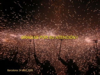 GRACIAS POR SU ATENCIÓN ! Barcelona 24 abril 2008 