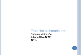 Trabalho elaborado por: Catarina Vieira Nº4 Juliana Silva Nº12 12º12 