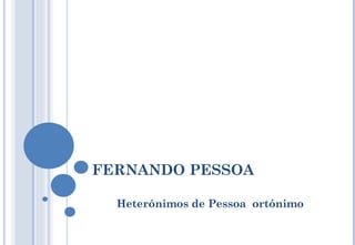 FERNANDO PESSOA Heterónimos de Pessoa  ortónimo 