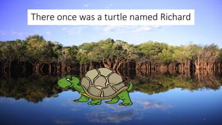 There once was a turtle named Richard
2
 