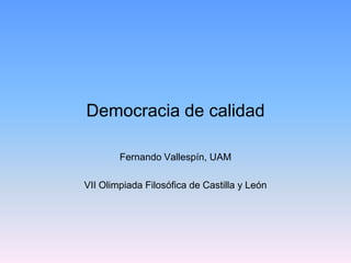 Democracia de calidad

        Fernando Vallespín, UAM

VII Olimpiada Filosófica de Castilla y León
 