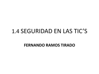 1.4 SEGURIDAD EN LAS TIC’S

    FERNANDO RAMOS TIRADO
 