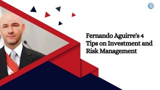 Fernando Aguirre's 4
Tips on Investment and
Risk Management
 