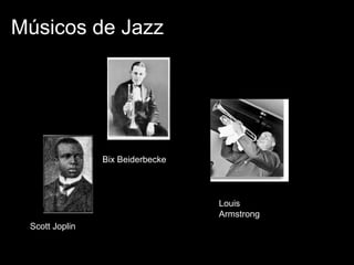 Músicos de Jazz

Bix Beiderbecke

Louis
Armstrong
Scott Joplin

 
