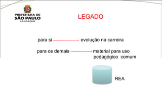 para si evolução na carreira
para os demais material para uso
pedagógico comum
LEGADO
REA
 