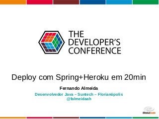Globalcode – Open4education
Deploy com Spring+Heroku em 20min
Fernando Almeida
Desenvolvedor Java – Suntech – Florianópolis
@falmeidaah
 