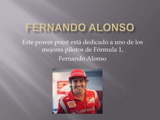 Este power point está dedicado a uno de los
mejores pilotos de Fórmula 1,
Fernando Alonso
 
