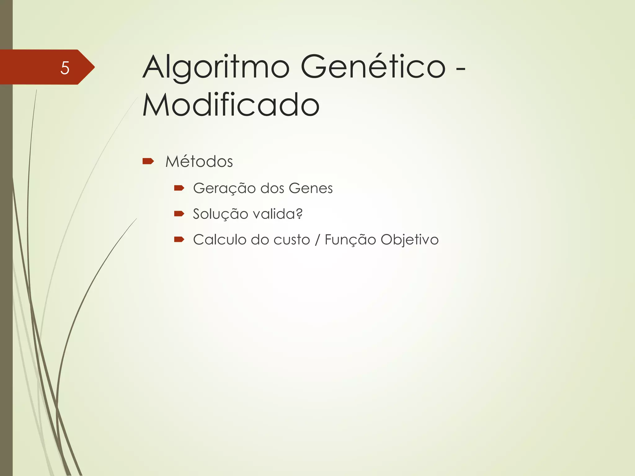 Algoritmo Genético -
Modificado
 Métodos
 Geração dos Genes
 Solução valida?
 Calculo do custo / Função Objetivo
5
 