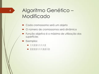Algoritmo Genético –
Modificado
 Cada cromossomo será um objeto
 O número de cromossomos será dinâmico
 Função objetivo é o máximo de utilização das
superfícies
 Exemplos:
 1;1;2;3;1;1;1;1;2
 2;2;2;2;1;1;1;3;2;1;2;
4
 