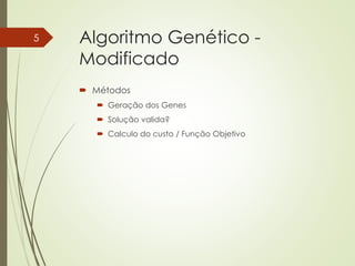 Algoritmo Genético -
Modificado
 Métodos
 Geração dos Genes
 Solução valida?
 Calculo do custo / Função Objetivo
5
 