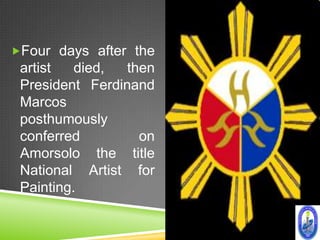 Four days after the
 artist   died,  then
 President Ferdinand
 Marcos
 posthumously
 conferred         on
 Amorsolo the title
 National Artist for
 Painting.
 