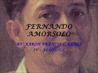 FERNANDO AMORSOLO BY: AARON FRANCIS I. REYES IV - ALOYSIUS 