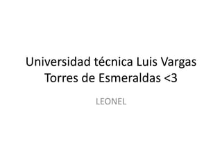 Universidad técnica Luis Vargas
Torres de Esmeraldas <3
LEONEL
 