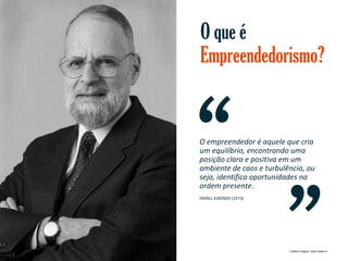 O que é
Empreendedorismo?

O empreendedor é aquele que cria
um equilíbrio, encontrando uma
posição clara e positiva em um
ambiente de caos e turbulência, ou
seja, identifica oportunidades na
ordem presente.
ISRAEL KIRZNER (1973)

Gestão e Planejamento Estratégico para Escritórios de Advocacia

Crédito imagem: www.mises.is

 