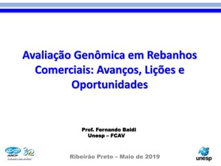 Avaliação Genômica em Rebanhos
Comerciais: Avanços, Lições e
Oportunidades
Prof. Fernando Baldi
Unesp – FCAV
Ribeirão Preto – Maio de 2019
 