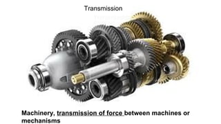 Machinery, transmission of force between machines or
mechanisms
Transmission
 