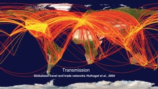 Globalized travel and trade networks Hufnagel et al., 2004
Transmission
 
