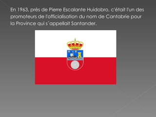 En 1963, près de Pierre Escalante Huidobro, c'était l'un des promoteurs de l'officialisation du nom de Cantabrie pour la Province qui s´appellait Santander. 