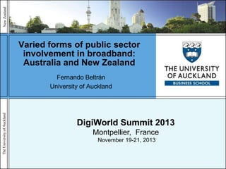 New Zealand

Varied forms of public sector
involvement in broadband:
Australia and New Zealand

The University of Auckland

Fernando Beltrán
University of Auckland

DigiWorld Summit 2013
Montpellier, France
November 19-21, 2013

 