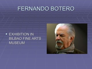 FERNANDO BOTERO
 EXHIBITION IN
BILBAO FINE ARTS
MUSEUM
 