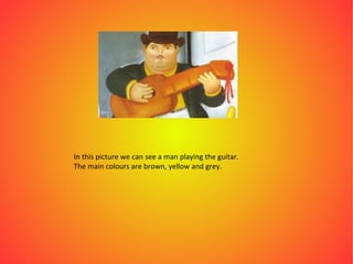 In this picture we can see a man playing the guitar.
The main colours are brown, yellow and grey.
 