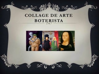 COLLAGE DE ARTE
BOTERISTA
 
