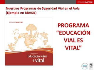 Nuestros Programas de Seguridad Vial en el Aula
(Ejemplo en BRASIL)
PROGRAMA
”EDUCACIÓN
VIAL ES
VITAL”
 