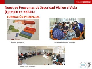 FORMACIÓN PRESENCIAL
Material pedagójico Actividades durante la formación
Formación de profesores
Nuestros Programas de Seguridad Vial en el Aula
(Ejemplo en BRASIL)
 