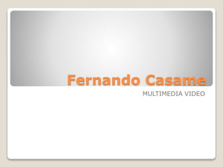 Fernando Casame
MULTIMEDIA VIDEO
 