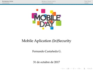INTRODUCTION MOBILE INSECURITY THE END
Mobile Aplication (In)Security
Fernando Castañeda G.
31 de octubre de 2017
 