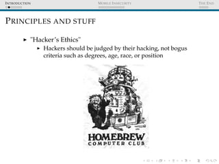 INTRODUCTION MOBILE INSECURITY THE END
PRINCIPLES AND STUFF
"Hacker’s Ethics"
Hackers should be judged by their hacking, n...