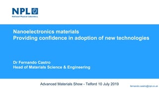 Nanoelectronics materials
Providing confidence in adoption of new technologies
Dr Fernando Castro
Head of Materials Science & Engineering
Advanced Materials Show - Telford 10 July 2019 fernando.castro@npl.co.uk
 