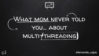 What mom never told
you… about
multi-threading
@fernando_cejas
 