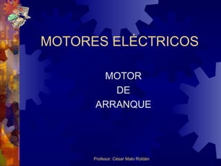 Profesor: César Malo Roldán
MOTORES ELÉCTRICOS
MOTOR
DE
ARRANQUE
 