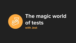 The magic world
of tests
with Jest
 